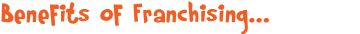 Benefits of Franchising...